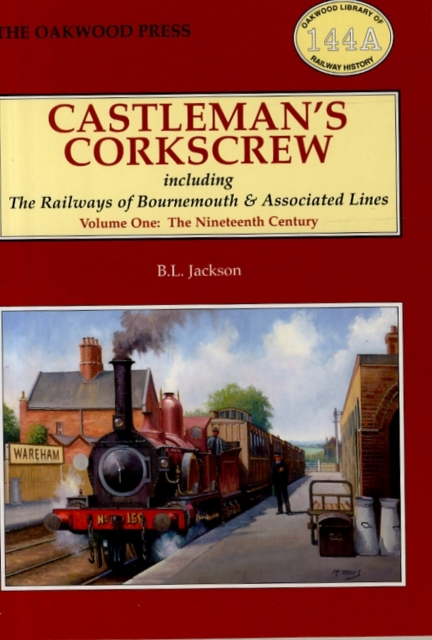 Castleman's Corkscrew : Including the Railways of Bournemouth and Associated Lines Nineteenth Century Volume 1, Paperback / softback Book