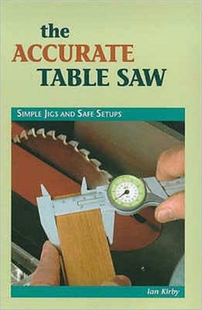 The Accurate Table Saw : Simple Jigs and Safe Set-Ups, Paperback / softback Book