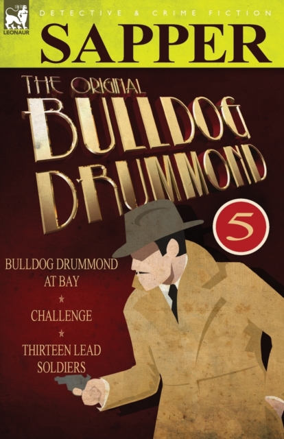 The Original Bulldog Drummond : 5-Bulldog Drummond at Bay, Challenge & Thirteen Lead Soldiers, Paperback / softback Book