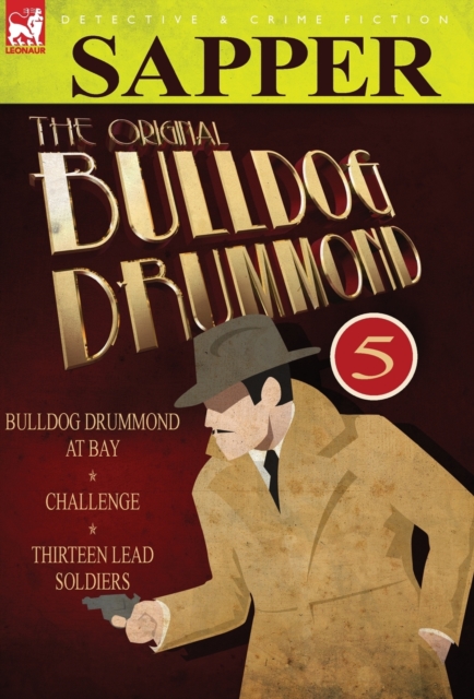 The Original Bulldog Drummond : 5-Bulldog Drummond at Bay, Challenge & Thirteen Lead Soldiers, Hardback Book
