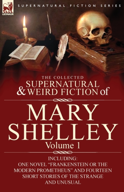 The Collected Supernatural and Weird Fiction of Mary Shelley-Volume 1 : Including One Novel "Frankenstein or The Modern Prometheus" and Fourteen Short Stories of the Strange and Unusual, Paperback / softback Book
