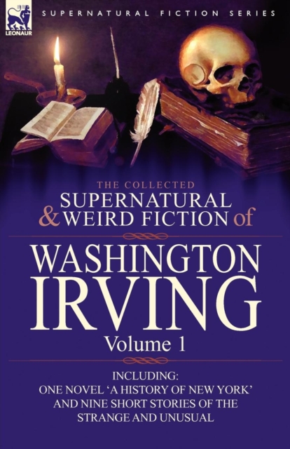 The Collected Supernatural and Weird Fiction of Washington Irving : Volume 1-Including One Novel 'a History of New York' and Nine Short Stories of the, Paperback / softback Book