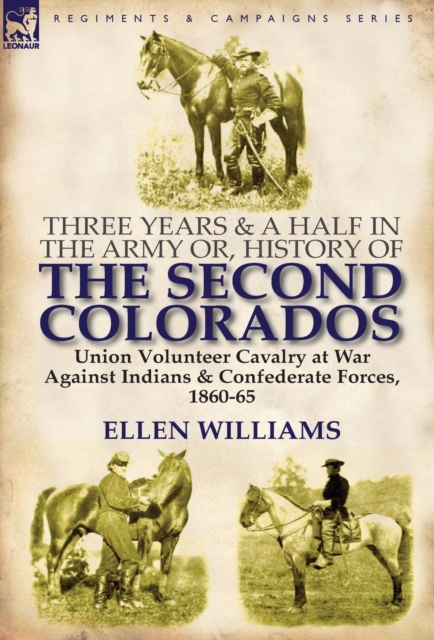 Three Years and a Half in the Army Or, History of the Second Colorados-Union Volunteer Cavalry at War Against Indians & Confederate Forces, 1860-65, Hardback Book