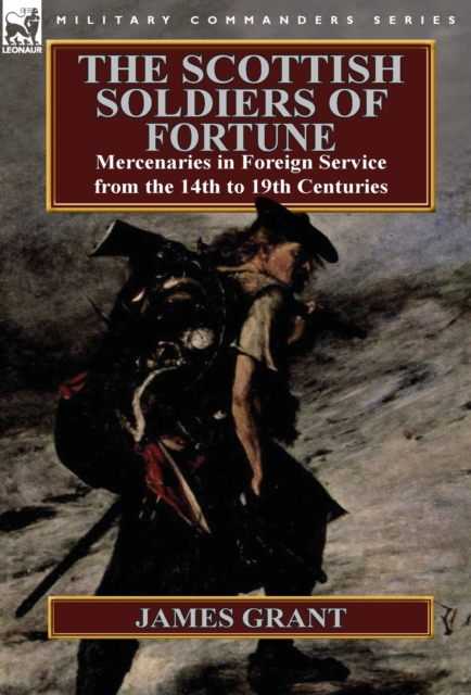 The Scottish Soldiers of Fortune : Mercenaries in Foreign Service from the 14th to 19th Centuries, Hardback Book