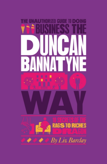 The Unauthorized Guide To Doing Business the Duncan Bannatyne Way : 10 Secrets of the Rags to Riches Dragon, PDF eBook