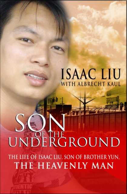 Son of the Underground : The life of Isaac Liu, son of Brother Yun, the Heavenly Man, Paperback / softback Book