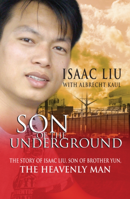 Son of the Underground : The life of Isaac Liu, son of Brother Yun, the Heavenly Man, EPUB eBook