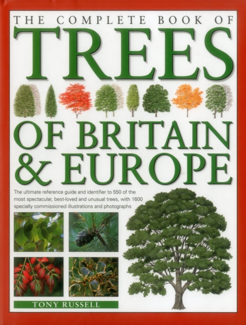 The Complete Book of Trees of Britain & Europe : The Ultimate Reference Guide and Identifier to 550 of the Most Spectacular, Best-Loved and Unusual Trees, Hardback Book