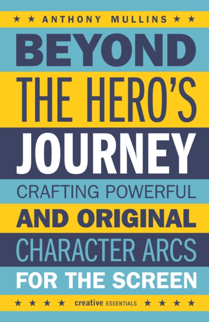 Beyond the Hero's Journey : Crafting Powerful and Original Character Arcs for the Screen, Paperback / softback Book