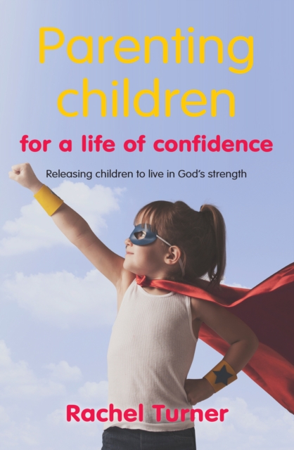 Parenting Children for a Life of Confidence : Releasing Children to Live in God's Strength, Paperback / softback Book