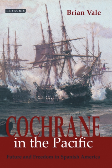 Cochrane in the Pacific : Fortune and Freedom in Spanish America, PDF eBook