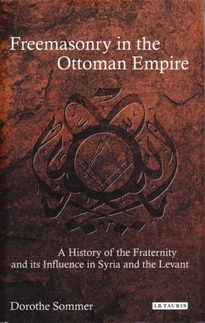 Freemasonry in the Ottoman Empire : A History of the Fraternity and its Influence in Syria and the Levant, PDF eBook