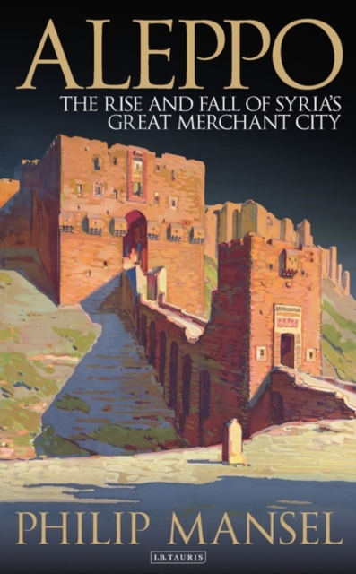 Aleppo : The Rise and Fall of Syria's Great Merchant City, PDF eBook