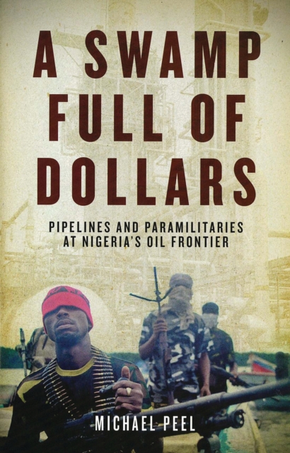 A Swamp Full of Dollars : Pipelines and Paramilitaries at Nigeria's Oil Frontier, EPUB eBook