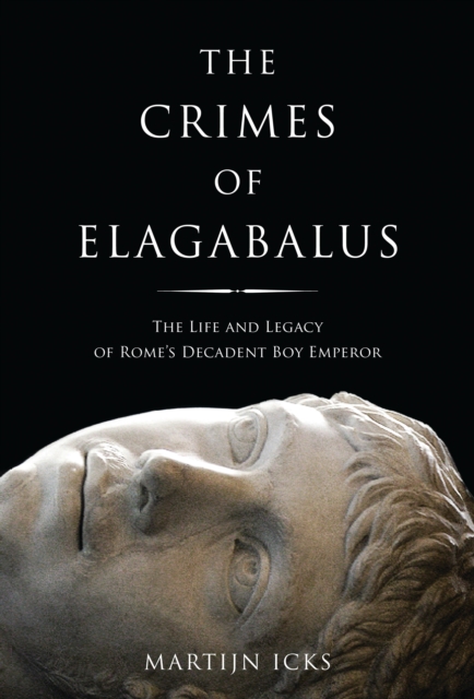 The Crimes of Elagabalus : The Life and Legacy of Rome's Decadent Boy Emperor, EPUB eBook