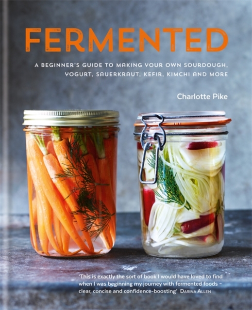 Fermented: A beginner's guide to making your own sourdough, yogurt, sauerkraut, kefir, kimchi and more, Hardback Book
