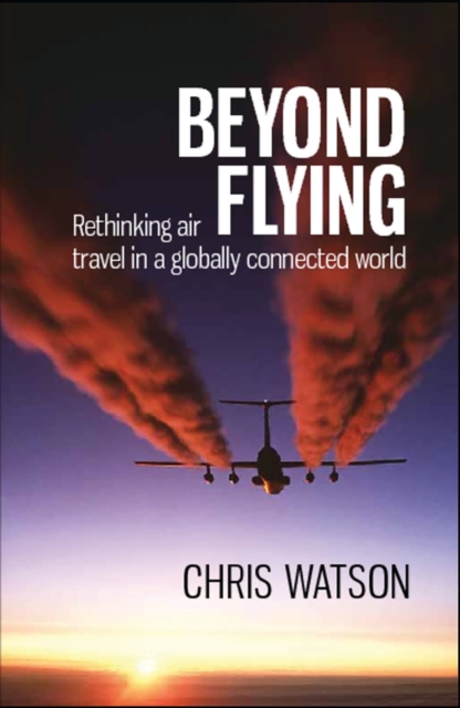 Beyond Flying : Rethinking Air Travel in a Globally Connected World, Paperback / softback Book