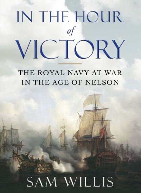 In the Hour of Victory : The Royal Navy at War in the Age of Nelson, Paperback / softback Book