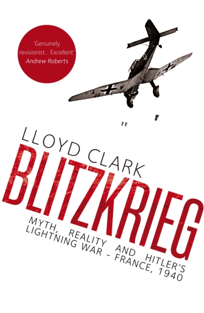 Blitzkrieg : Myth, Reality and Hitler's Lightning War - France, 1940, Hardback Book