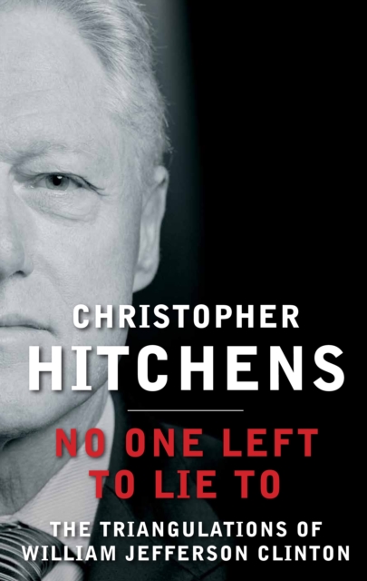 No One Left to Lie To : The Triangulations of William Jefferson Clinton, Paperback / softback Book