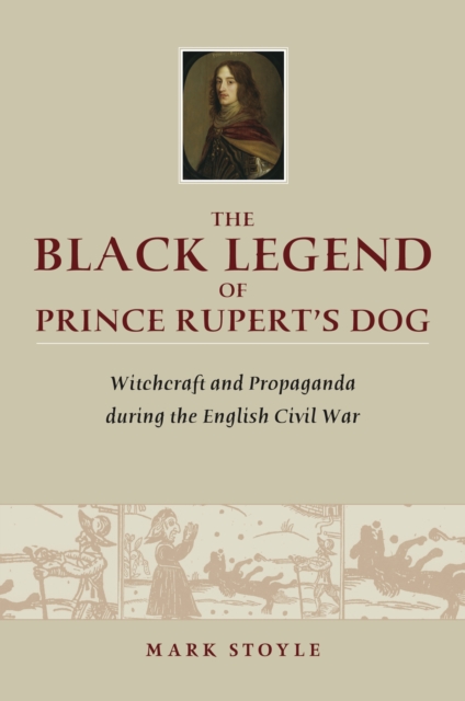 The Black Legend of Prince Rupert's Dog : Witchcraft and Propaganda during the English Civil War, Hardback Book