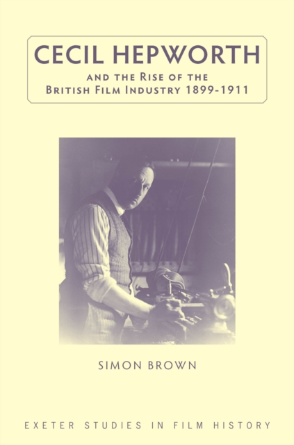 Cecil Hepworth and the Rise of the British Film Industry 1899-1911, PDF eBook
