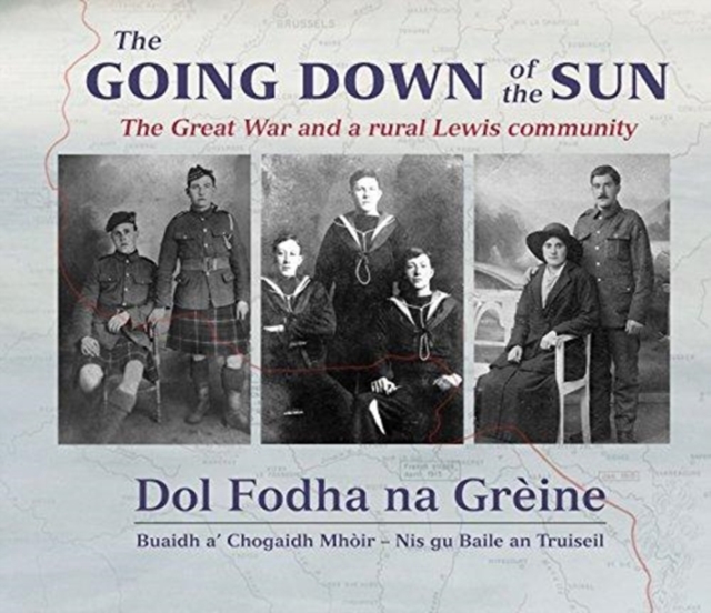 The Going Down of the Sun: The Great War and a Rural Lewis Community : Dol Fodha na Greine: Buaidh a' Chogaidh Mhoir - Nis Gu Baile an Truiseil, Hardback Book