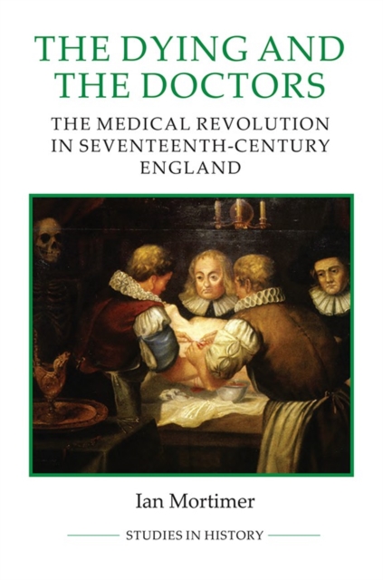The Dying and the Doctors : The Medical Revolution in Seventeenth-Century England, Hardback Book