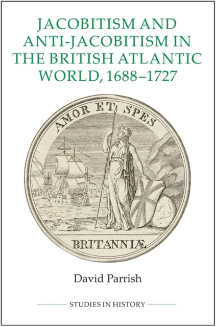 Jacobitism and Anti-Jacobitism in the British Atlantic World, 1688-1727, Hardback Book