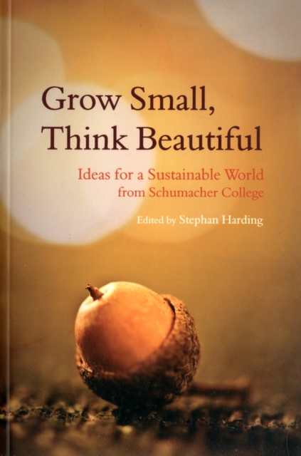 Grow Small, Think Beautiful : Ideas for a Sustainable World from Schumacher College, Paperback / softback Book