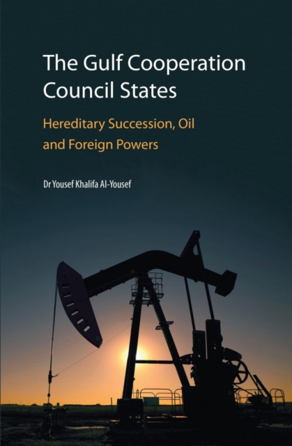 The Gulf Cooperation Council States: Hereditary Succession, Oil and Foreign Powers 2017, Hardback Book