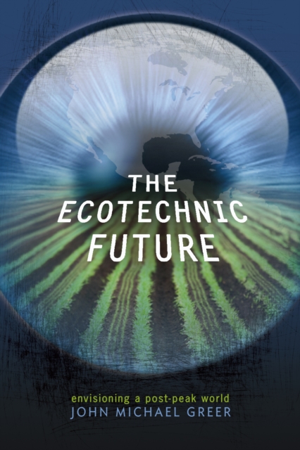 The Ecotechnic Future : Envisioning a Post-Peak World, Paperback / softback Book