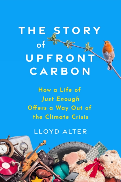 The Story of Upfront Carbon : How a Life of Just Enough Offers a Way Out of the Climate Crisis, Paperback / softback Book