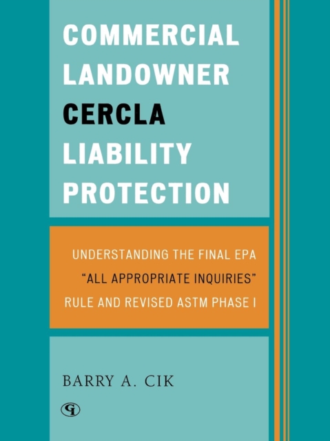 Commercial Landowner CERCLA Liability Protection : Understanding the Final EPA 'All Appropriate Inquiries' Rule and Revised ASTM Phase I, Paperback / softback Book