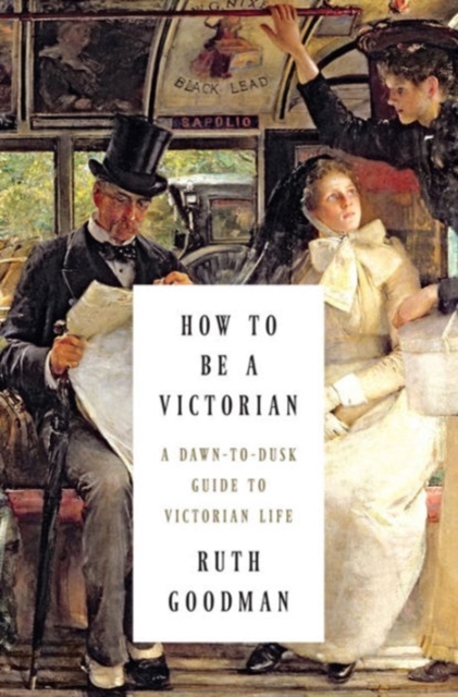 How to be a Victorian : A Dawn-to-Dusk Guide to Victorian Life, Hardback Book