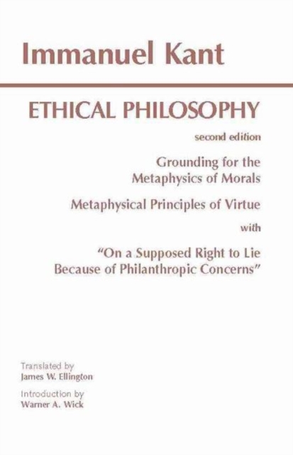 Kant: Ethical Philosophy : Grounding for the Metaphysics of Morals, and, Metaphysical Principles of Virtue, with, "On a Supposed Right to Lie Because of Philanthropic Concerns", Hardback Book