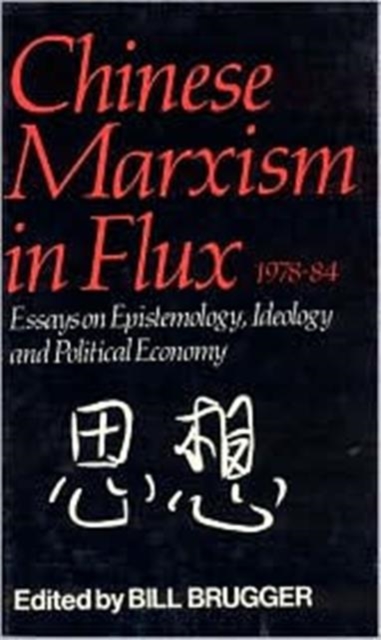 Chinese Marxism in Flux, 1978-84 : Essays on Epistemology, Ideology, and Political Economy, Hardback Book