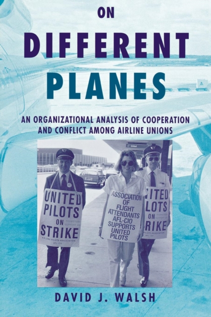 On Different Planes : An Organizational Analysis of Cooperation and Conflict Among Airline Unions, Paperback / softback Book