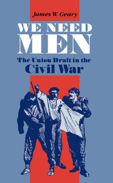 We Need Men : The Union Draft in the Civil War, Hardback Book