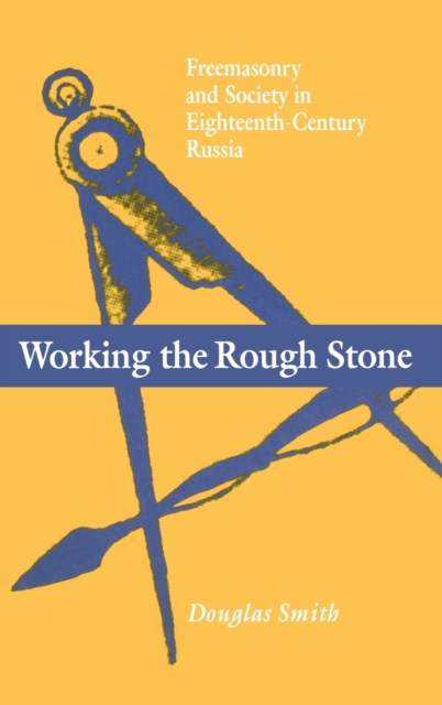 Working the Rough Stone : Freemasonry and Society in Eighteenth-Century Russia, Hardback Book