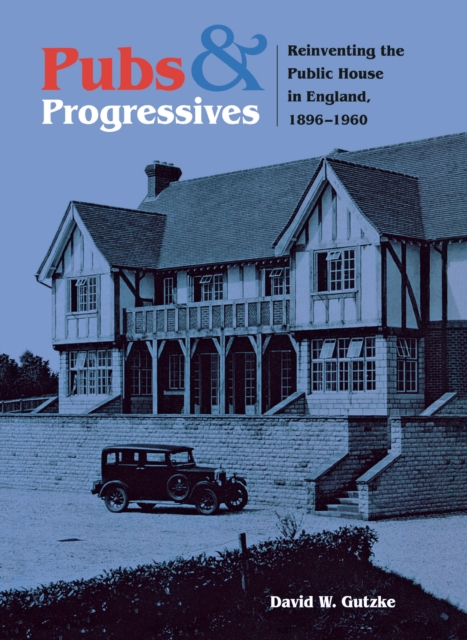 Pubs and Progressives : Reinventing the Public House in England, 1896–1960, Hardback Book