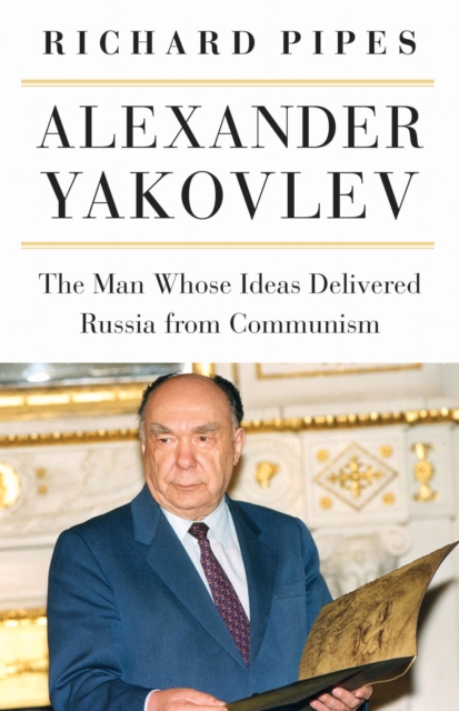 Alexander Yakovlev : The Man Whose Ideas Delivered Russia from Communism, Paperback / softback Book