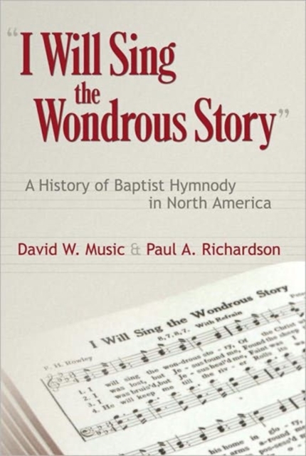 I Will Sing the Wondrous Story : A History of Baptist Hymnody in North America, Paperback / softback Book