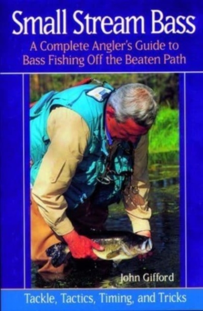 Small Stream Bass : A Complete Angler's Guide to Bass Fishing off the Beaten Path: Tackle, Tactics, Timing, and Tricks, Paperback / softback Book