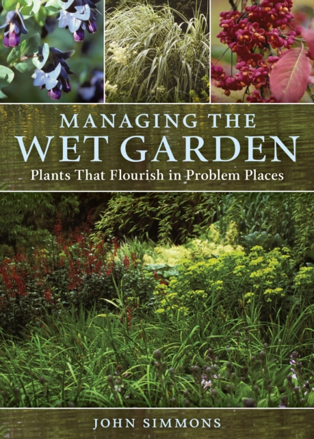 Managing the Wet Garden: Plants That Flourish in Problem Places, Hardback Book