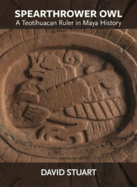 Spearthrower Owl : A Teotihuacan Ruler in Maya History, Paperback / softback Book