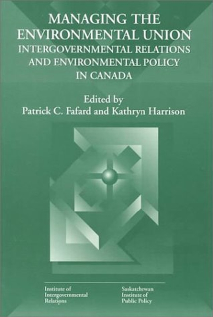 Managing the Environmental Union : Intergovernmental Relations and Environment Policy in Canada Volume 52, Paperback / softback Book