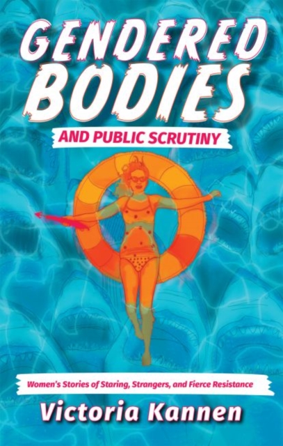 Gendered Bodies and Public Scrutiny : Women's Stories of Staring, Strangers, and Fierce Resistance, Paperback / softback Book