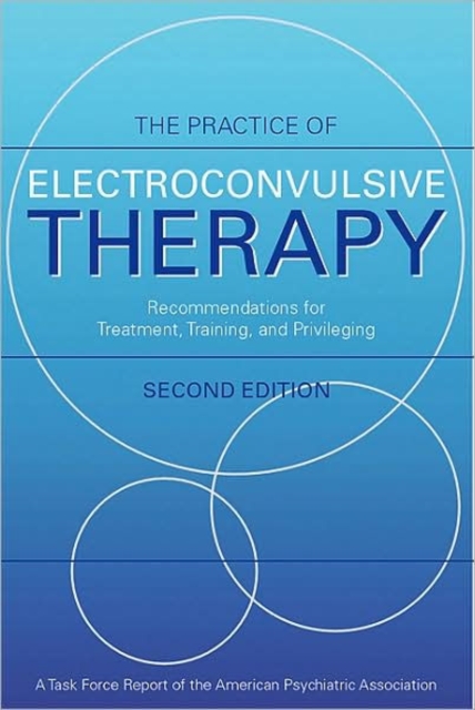 The Practice of Electroconvulsive Therapy : Recommendations for Treatment, Training, and Privileging (A Task Force Report of the American Psychiatric Association), Hardback Book