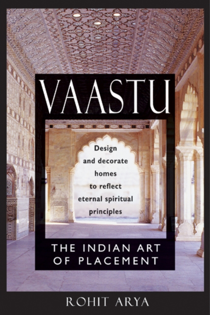 Vaastu : The Indian Art of Placement Design and Decorate Homes to Reflect Eternal Spiritual Principles, Paperback / softback Book